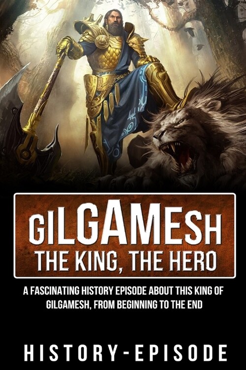 Gilgamesh the King, the Hero: A Fascinating History Episode about the King of Gilgamesh (Paperback)