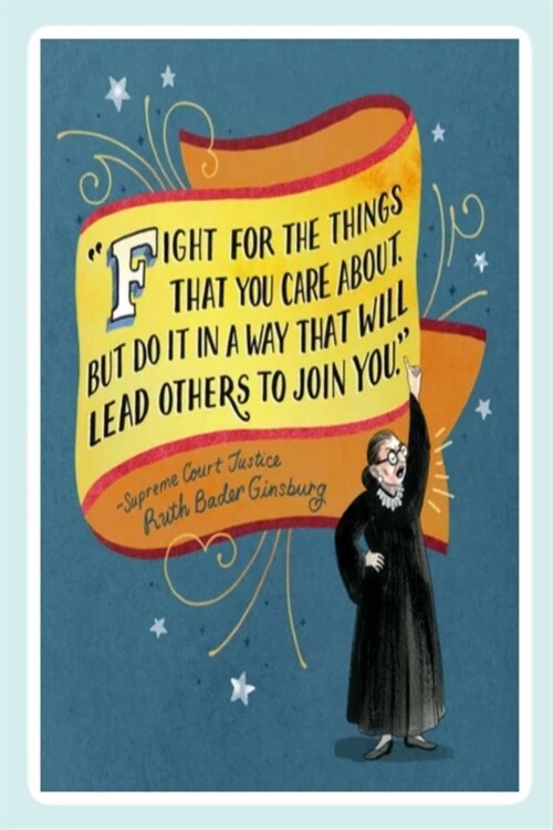 FIGHT FOR THE THINGS THAT YOU CARE ABOUT. BUT DO IT IN A WAY THAT WILL LEAD OTHERS TO JOIN YOU. -Supreme Court Justice Ruth Bader Ginsburg: Lined No (Paperback)