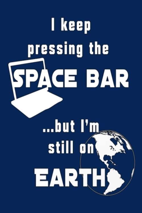 I keep pressing the SPACE BAR ...but Im still on EARTH: Lined Notebook, 110 Pages -Funny Quote on Navy Blue Matte Soft Cover, 6X9 Journal for men wom (Paperback)