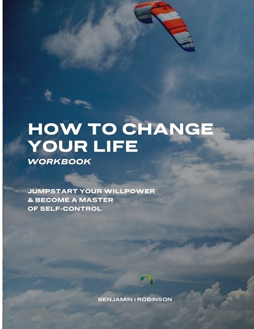 How to Change Your Life Workbook: Jumpstart Your Willpower & Become a Master of Self-Control (Paperback)