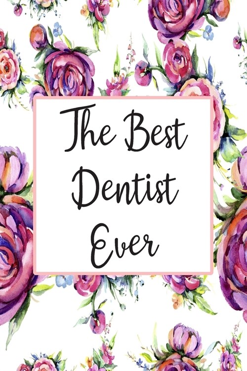 The Best Dentist Ever: Blank Lined Journal For Dentist Appreciation Gifts Floral Notebook (Paperback)