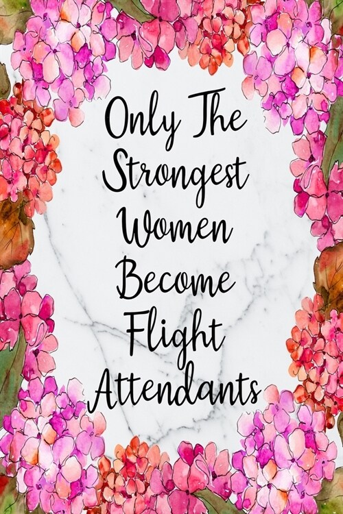 Only The Strongest Women Become Flight Attendants: Blank Lined Journal For Flight Attendant Appreciation Gifts Floral Notebook (Paperback)