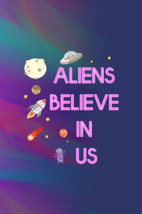 Aliens Believe In Us: All Purpose 6x9 Blank Lined Notebook Journal Way Better Than A Card Trendy Unique Gift Colors Texture Aliens (Paperback)