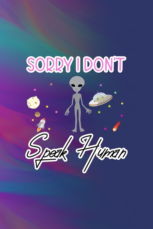 Sorry I Dont Speak Human: All Purpose 6x9 Blank Lined Notebook Journal Way Better Than A Card Trendy Unique Gift Colors Texture Aliens (Paperback)