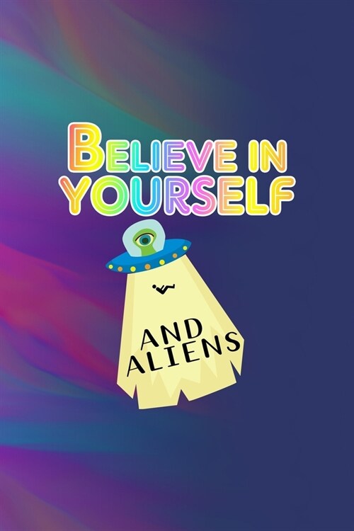 Believe In Yourself And Aliens: All Purpose 6x9 Blank Lined Notebook Journal Way Better Than A Card Trendy Unique Gift Colors Texture Aliens (Paperback)