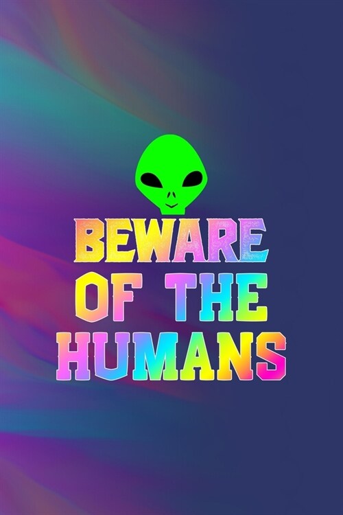 Beware Of The Humans: All Purpose 6x9 Blank Lined Notebook Journal Way Better Than A Card Trendy Unique Gift Colors Texture Aliens (Paperback)