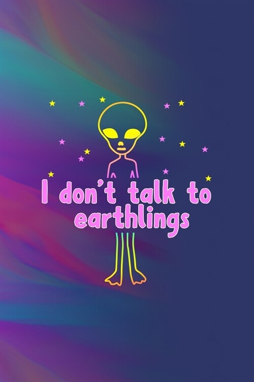 I Dont Talk To Earthlings: All Purpose 6x9 Blank Lined Notebook Journal Way Better Than A Card Trendy Unique Gift Colors Texture Aliens (Paperback)