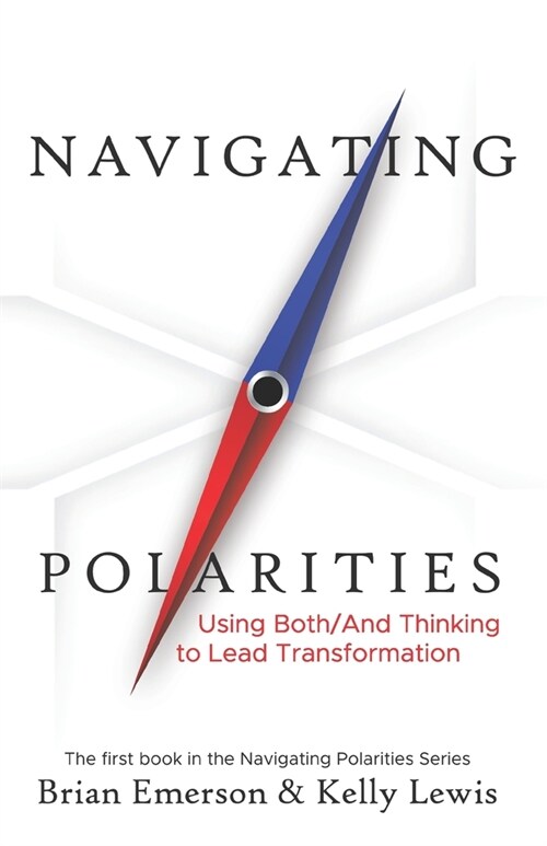 Navigating Polarities: Using Both/And Thinking to Lead Transformation (Paperback)