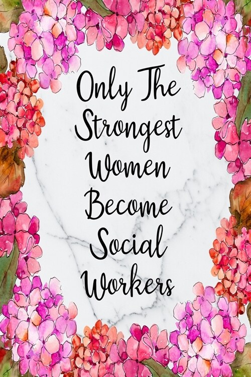Only The Strongest Women Become Social Workers: Blank Lined Journal For Social Worker Appreciation Gifts Floral Notebook (Paperback)