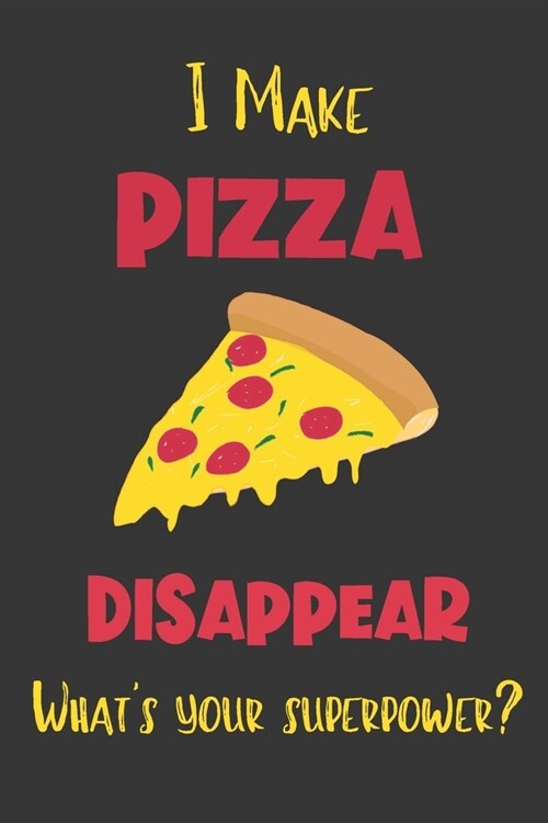 I Make Pizza Disappear - Whats Your Superpower?: Gifts for Pizza Lovers - Lined Notebook Journal (Paperback)