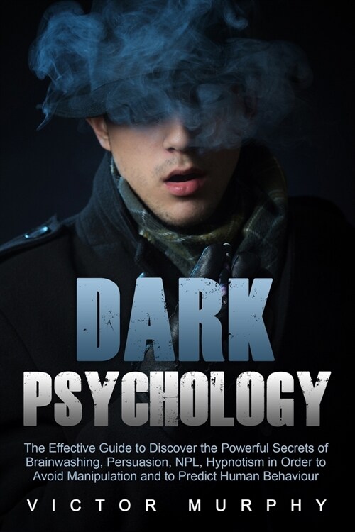 Dark Psychology: The Effective Guide to Discover the Powerful Secrets of Brainwashing, Persuasion, NPL, Hypnotism in Order to Avoid Man (Paperback)