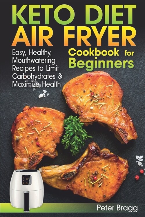 KETO DIET AIR FRYER Cookbook for Beginners: Easy, Healthy, Mouthwatering Recipes to Limit Carbohydrates and Maximize Health (Paperback)