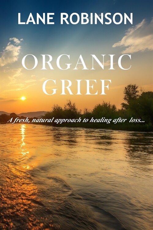 Organic Grief: A fresh, natural approach to healing after loss... (Paperback)