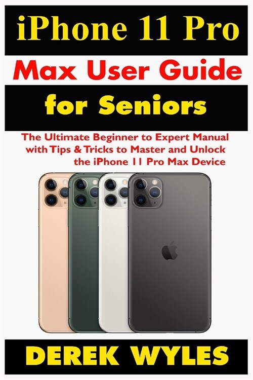 iPhone 11 Pro Max User Guide for Seniors: The Ultimate Beginner to Expert Manual with Tips & Tricks to Master and Unlock the iPhone 11 Pro Max (Paperback)