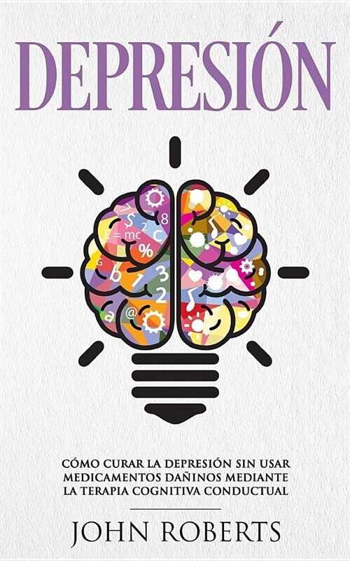 Depresion: C?o Curar la Depresi? sin usar Medicamentos Mediante la Terapia Cognitiva Conductual (Libro en espa?l/Spanish book (Paperback)