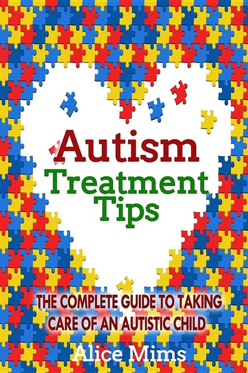 Autism Treatment Tips: The Ultimate Guide to Taking Care of an Autistic Child (Paperback)