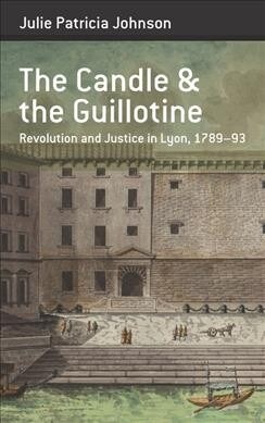 The Candle and teh Guillotine : Revolution and Justice in Lyon, 1789-93 (Hardcover)