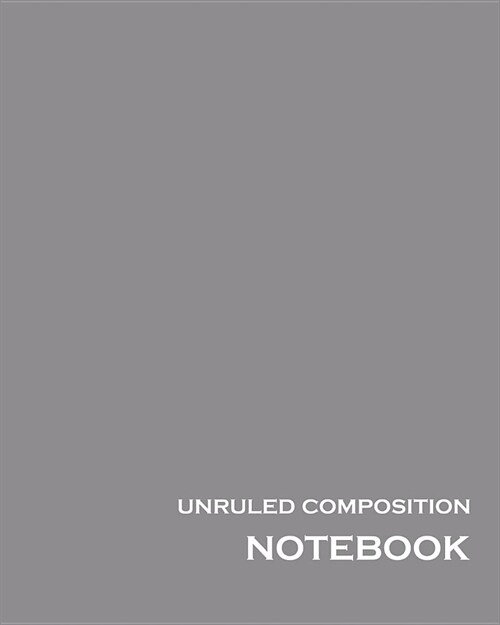 Unruled Composition Notebook: 100 unruled & numbered pages [50 sheets], 8 x 10, Grey Unlined Notebook, Unruled Composition Book, Unruled Journal, (Paperback)