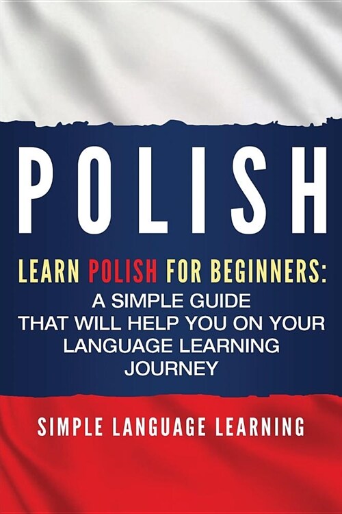 Polish: Learn Polish for Beginners: A Simple Guide that Will Help You on Your Language Learning Journey (Paperback)