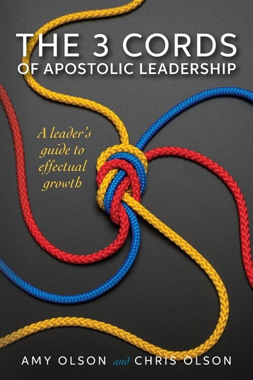 The 3 Cords of Apostolic Leadership: A leaders guide to effectual growth (Paperback)