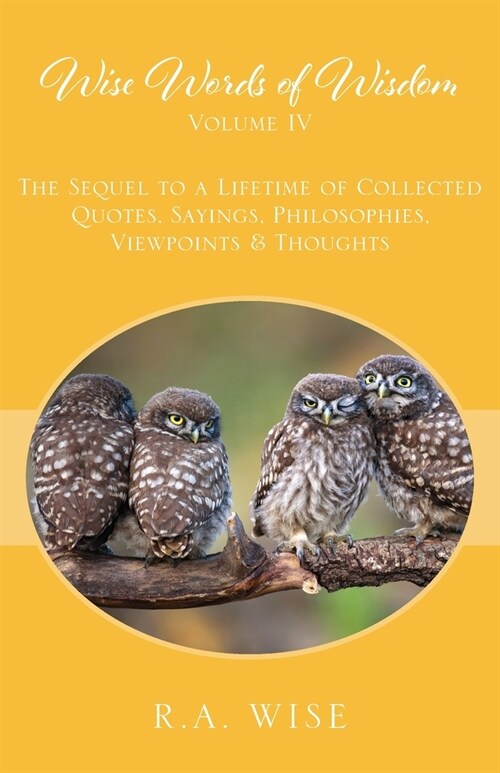 Wise Words of Wisdom Volume IV: The Sequel to a Lifetime of Collected Quotes, Sayings, Philosophies, Viewpoints & Thoughts (Paperback)