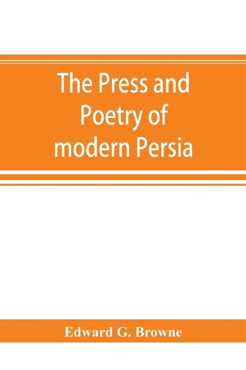 The press and poetry of modern Persia; partly based on the manuscript work of Mírzá Muhammad ʻAlí Khán Tarbivat of Tabr (Paperback)