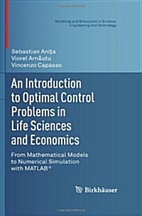 An Introduction to Optimal Control Problems in Life Sciences and Economics: From Mathematical Models to Numerical Simulation with MATLAB(R) (Hardcover, 2011)