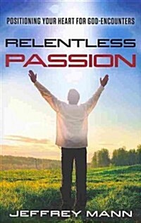 Relentless Passion: Positioning Your Heart for God-Encounters (Paperback)