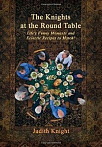 The Knights at the Round Table: Lifes Funny Moments and Eclectic Recipes to Match! (Hardcover)