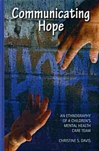 Communicating Hope: An Ethnography of a Childrens Mental Health Care Team (Hardcover)