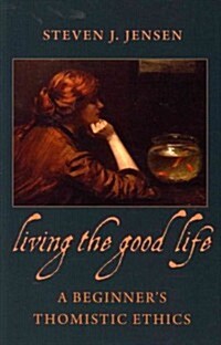 Living the Good Life a Beginners Thomistic Ethics (Paperback)