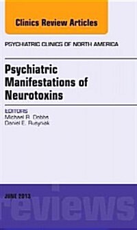 Psychiatric Manifestations of Neurotoxins, an Issue of Psychiatric Clinics: Volume 36-2 (Hardcover)