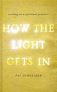 How the Light Gets in: Writing as a Spiritual Practice (Hardcover)