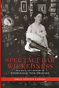 Spectacular Wickedness: Sex, Race, and Memory in Storyville, New Orleans (Hardcover)