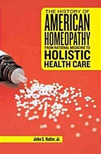 The History of American Homeopathy: From Rational Medicine to Holistic Health Care (Paperback)