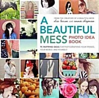 A Beautiful Mess Photo Idea Book: 95 Inspiring Ideas for Photographing Your Friends, Your World, and Yourself (Paperback)