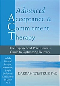 Advanced Acceptance and Commitment Therapy: The Experienced Practitioners Guide to Optimizing Delivery (Hardcover)