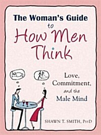 The Womans Guide to How Men Think: Love, Commitment, and the Male Mind (Paperback)