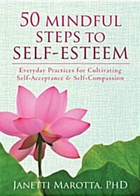 50 Mindful Steps to Self-Esteem: Everyday Practices for Cultivating Self-Acceptance and Self-Compassion (Paperback)