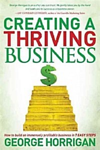 Creating a Thriving Business: How to Build an Immensely Profitable Business in 7 Easy Steps (Paperback)