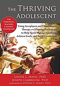 The Thriving Adolescent: Using Acceptance and Commitment Therapy and Positive Psychology to Help Teens Manage Emotions, Achieve Goals, and Buil (Paperback)