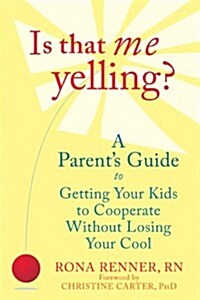 Is That Me Yelling?: A Parents Guide to Getting Your Kids to Cooperate Without Losing Your Cool (Paperback)