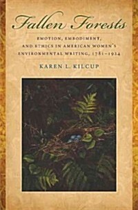 Fallen Forests: Emotion, Embodiment, and Ethics in American Womens Environmental Writing, 1781-1924 (Hardcover)