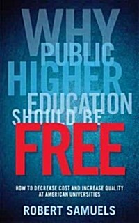 Why Public Higher Education Should Be Free: How to Decrease Cost and Increase Quality at American Universities (Paperback)