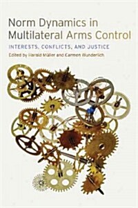 Norm Dynamics in Multilateral Arms Control: Interests, Conflicts, and Justice (Hardcover, New)