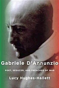 Gabriele DAnnunzio: Poet, Seducer, and Preacher of War (Hardcover, Deckle Edge)
