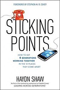 Sticking Points: How to Get 4 Generations Working Together in the 12 Places They Come Apart (Hardcover)