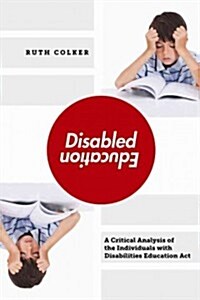Disabled Education: A Critical Analysis of the Individuals with Disabilities Education Act (Hardcover)