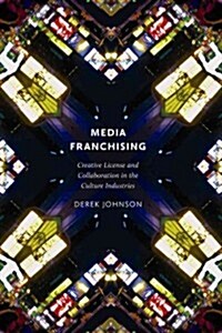 Media Franchising: Creative License and Collaboration in the Culture Industries (Hardcover)