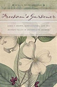 Freedoms Gardener: James F. Brown, Horticulture, and the Hudson Valley in Antebellum America (Paperback)